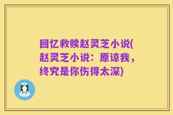回忆救赎赵灵芝小说(赵灵芝小说:原谅我,终究是你伤得太深)
