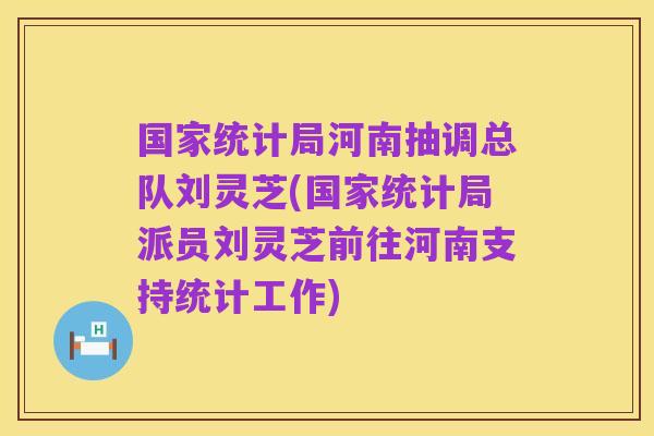 国家统计局河南抽调总队刘灵芝(国家统计局派员刘灵芝前往河南支持统计工作)