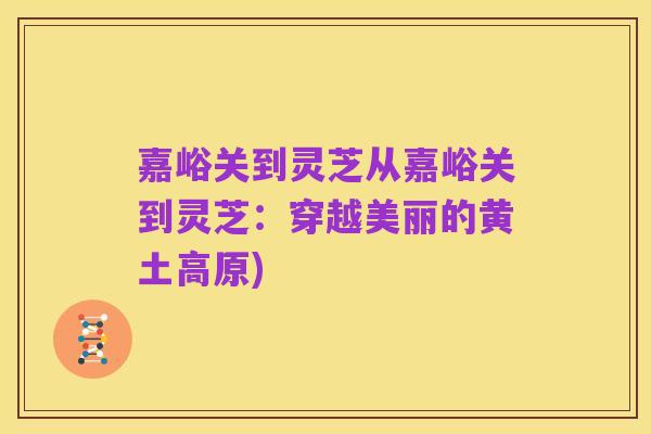 嘉峪关到灵芝从嘉峪关到灵芝:穿越美丽的黄土高原)