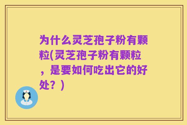 为什么灵芝孢子粉有颗粒(灵芝孢子粉有颗粒,是要如何吃出它的好处?)