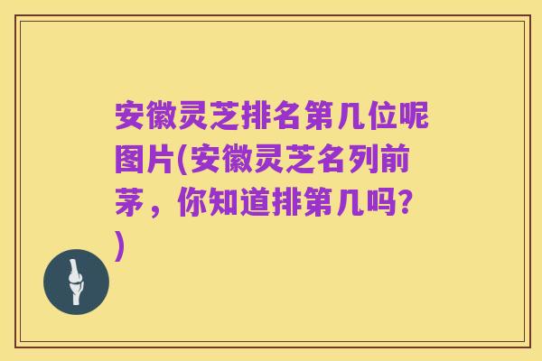 安徽灵芝排名第几位呢图片(安徽灵芝名列前茅,你知道排第几吗?)