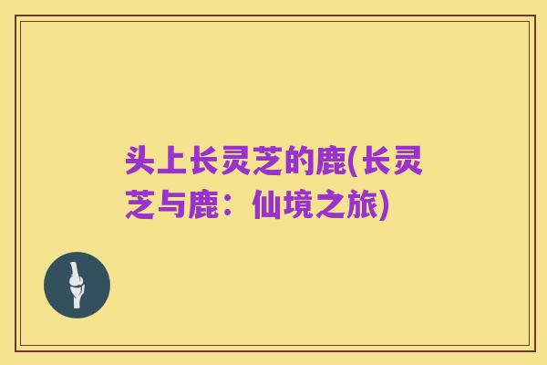 头上长灵芝的鹿(长灵芝与鹿:仙境之旅)