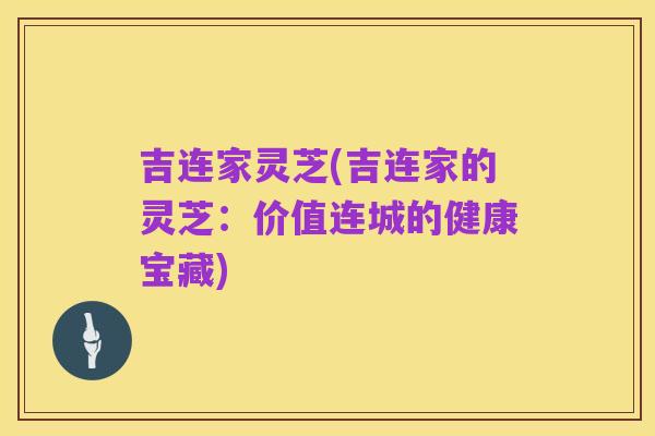 吉连家灵芝(吉连家的灵芝:价值连城的健康宝藏)