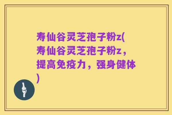 寿仙谷灵芝孢子粉z(寿仙谷灵芝孢子粉z,提高免疫力,强身健体)