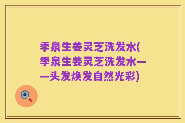 季泉生姜灵芝洗发水(季泉生姜灵芝洗发水——头发焕发自然光彩)