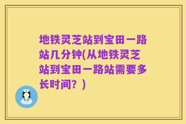 地铁灵芝站到宝田一路站几分钟(从地铁灵芝站到宝田一路站需要多长时间？)