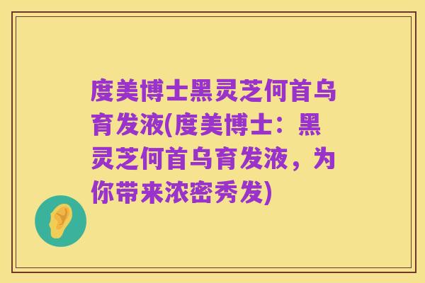 度美博士黑灵芝何首乌育发液(度美博士:黑灵芝何首乌育发液,为你带来浓密秀发)