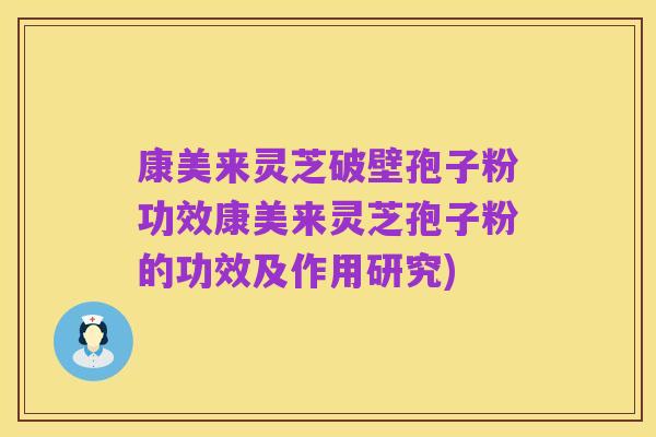 康美来灵芝破壁孢子粉功效康美来灵芝孢子粉的功效及作用研究)