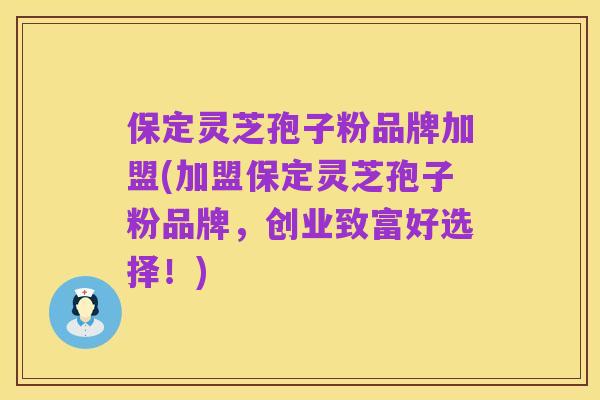保定灵芝孢子粉品牌加盟(加盟保定灵芝孢子粉品牌,创业致富好选择!)