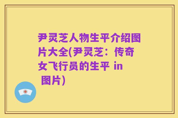 尹灵芝人物生平介绍图片大全(尹灵芝:传奇女飞行员的生平 in 图片)