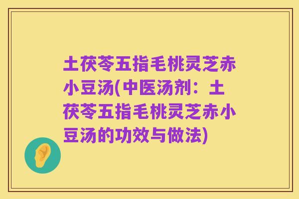 土茯苓五指毛桃灵芝赤小豆汤(中医汤剂：土茯苓五指毛桃灵芝赤小豆汤的功效与做法)