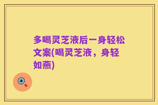 多喝灵芝液后一身轻松文案(喝灵芝液，身轻如燕)