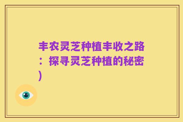 丰农灵芝种植丰收之路:探寻灵芝种植的秘密)