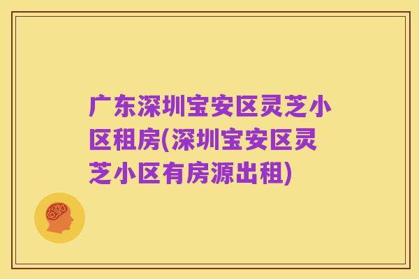 广东深圳宝安区灵芝小区租房(深圳宝安区灵芝小区有房源出租)