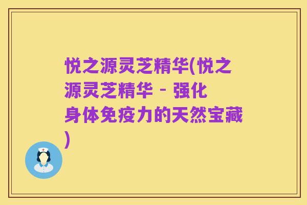 悦之源灵芝精华(悦之源灵芝精华 - 强化身体免疫力的天然宝藏)