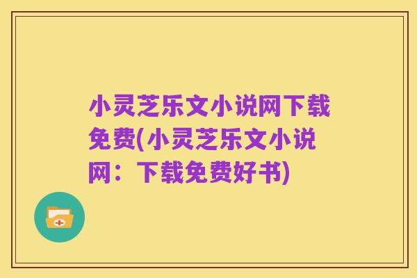 小灵芝乐文小说网下载免费(小灵芝乐文小说网:下载免费好书)