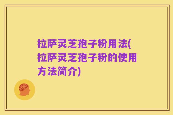 拉萨灵芝孢子粉用法(拉萨灵芝孢子粉的使用方法简介)