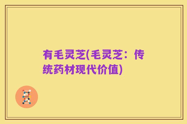 有毛灵芝(毛灵芝:传统药材现代价值)