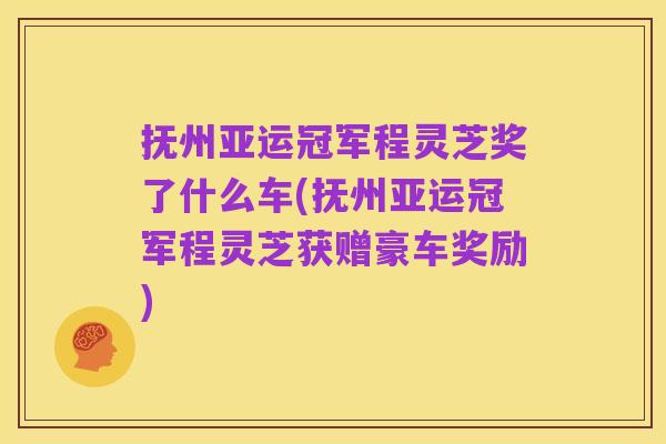 抚州亚运冠军程灵芝奖了什么车(抚州亚运冠军程灵芝获赠豪车奖励)