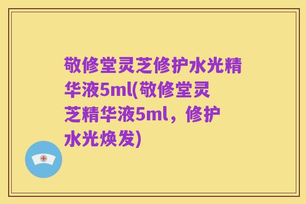 敬修堂灵芝修护水光精华液5ml(敬修堂灵芝精华液5ml,修护水光焕发)