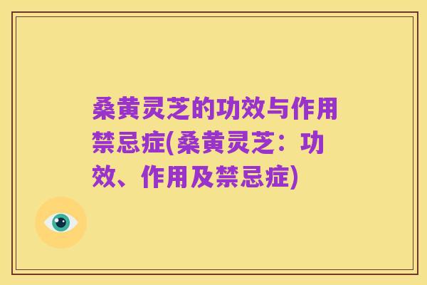 桑黄灵芝的功效与作用禁忌症(桑黄灵芝：功效、作用及禁忌症)