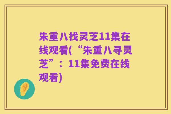 朱重八找灵芝11集在线观看(“朱重八寻灵芝”:11集免费在线观看)