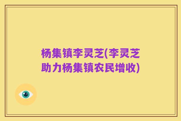杨集镇李灵芝(李灵芝助力杨集镇农民增收)
