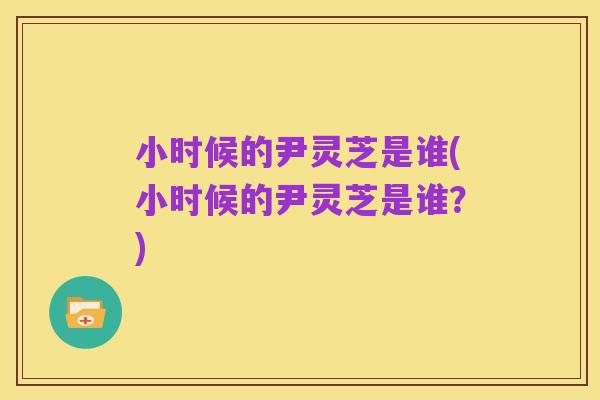 小时候的尹灵芝是谁(小时候的尹灵芝是谁？)