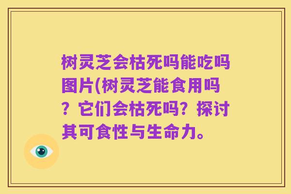 树灵芝会枯死吗能吃吗图片(树灵芝能食用吗?它们会枯死吗?探讨其可食性与生命力。