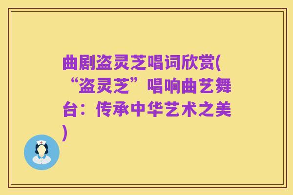 曲剧盗灵芝唱词欣赏(“盗灵芝”唱响曲艺舞台:传承中华艺术之美)