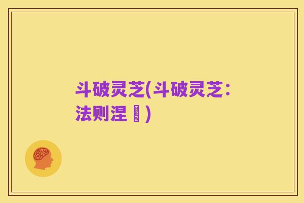 斗破灵芝(斗破灵芝:法则涅槃)