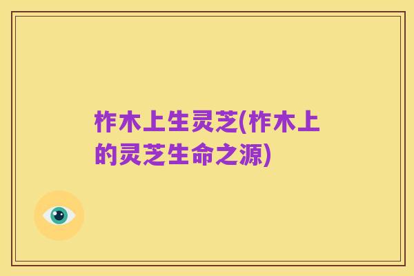 柞木上生灵芝(柞木上的灵芝生命之源)
