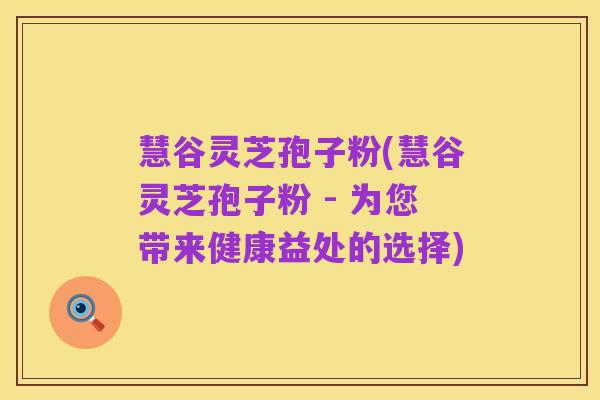 慧谷灵芝孢子粉(慧谷灵芝孢子粉 - 为您带来健康益处的选择)
