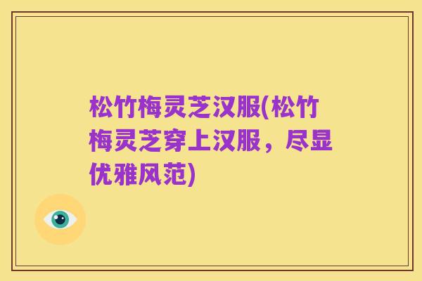 松竹梅灵芝汉服(松竹梅灵芝穿上汉服，尽显优雅风范)