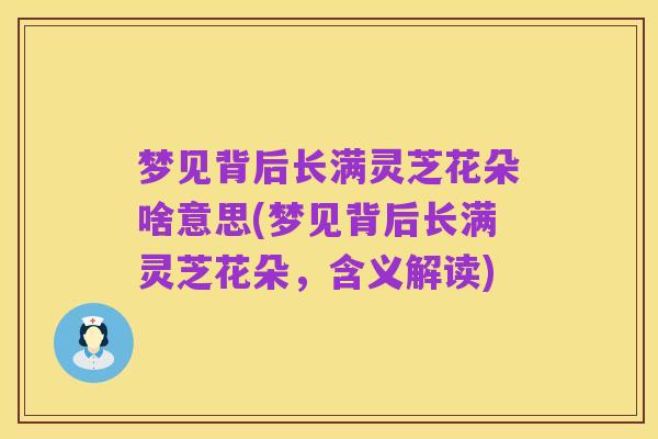 梦见背后长满灵芝花朵啥意思(梦见背后长满灵芝花朵，含义解读)