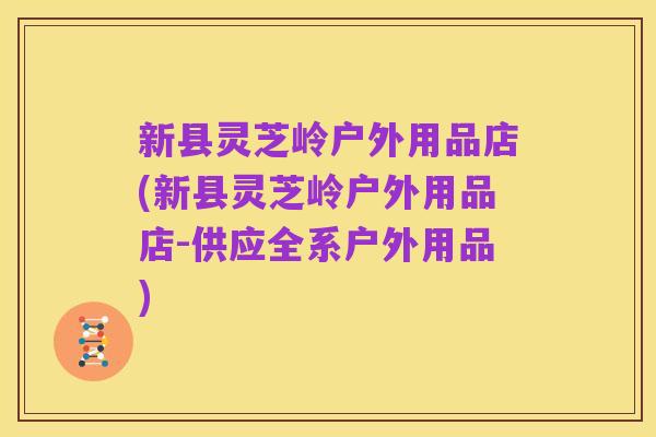 新县灵芝岭户外用品店(新县灵芝岭户外用品店-供应全系户外用品)