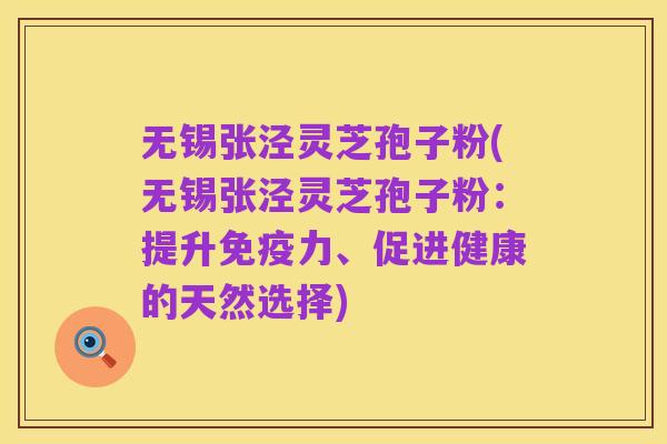 无锡张泾灵芝孢子粉(无锡张泾灵芝孢子粉:提升免疫力、促进健康的天然选择)