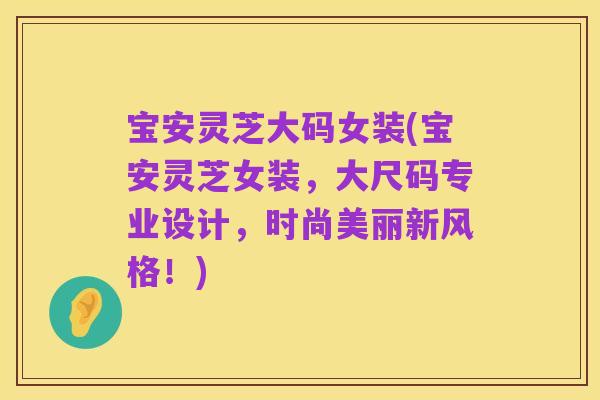 宝安灵芝大码女装(宝安灵芝女装,大尺码专业设计,时尚美丽新风格!)