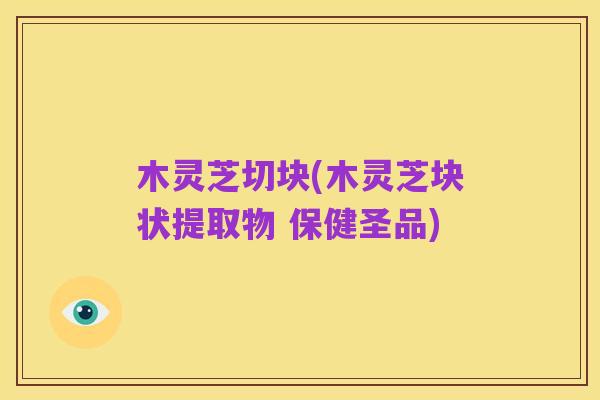 木灵芝切块(木灵芝块状提取物 保健圣品)