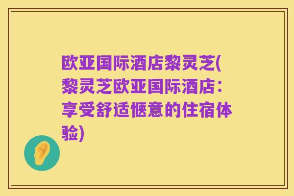 欧亚国际酒店黎灵芝(黎灵芝欧亚国际酒店:享受舒适惬意的住宿体验)