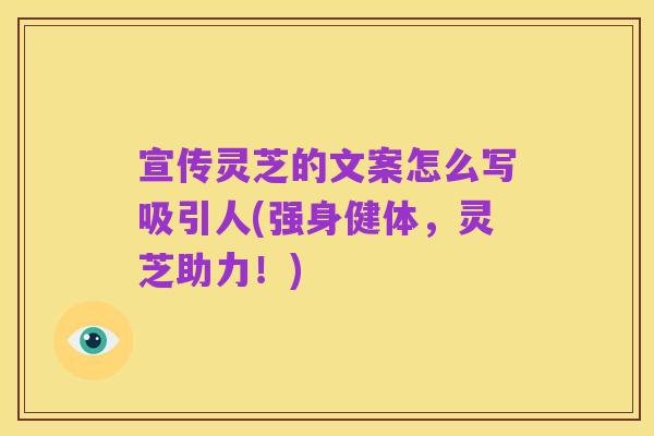 宣传灵芝的文案怎么写吸引人(强身健体，灵芝助力！)