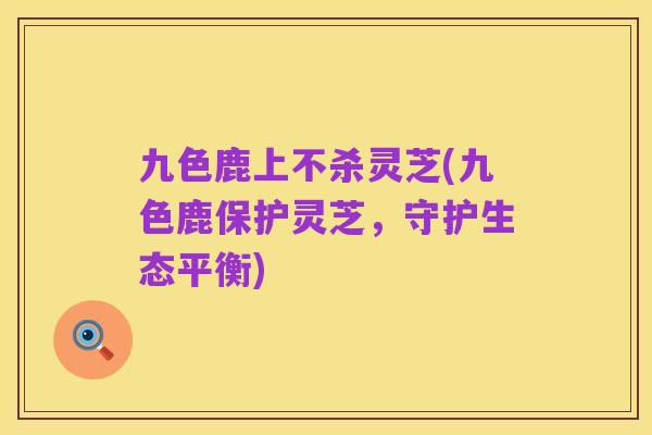 九色鹿上不杀灵芝(九色鹿保护灵芝,守护生态平衡)