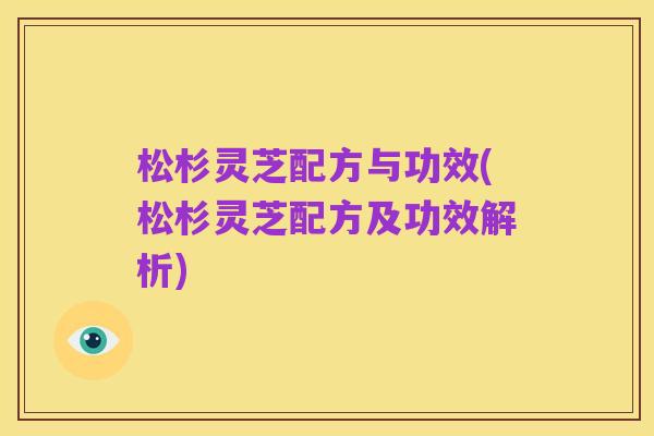 松杉灵芝配方与功效(松杉灵芝配方及功效解析)