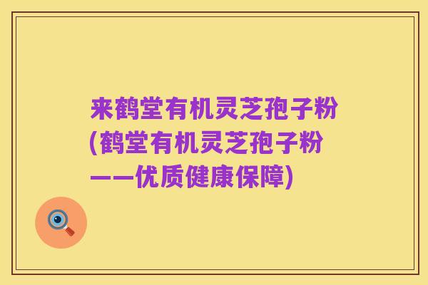 来鹤堂有机灵芝孢子粉(鹤堂有机灵芝孢子粉——优质健康保障)