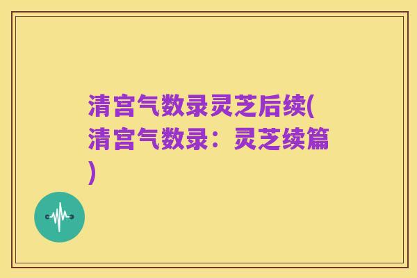 清宫气数录灵芝后续(清宫气数录:灵芝续篇)