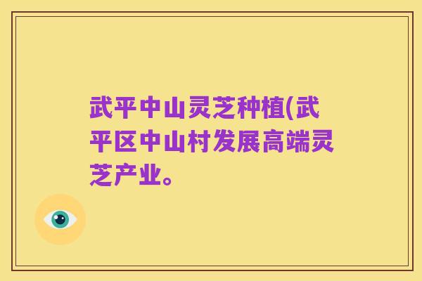 武平中山灵芝种植(武平区中山村发展高端灵芝产业。