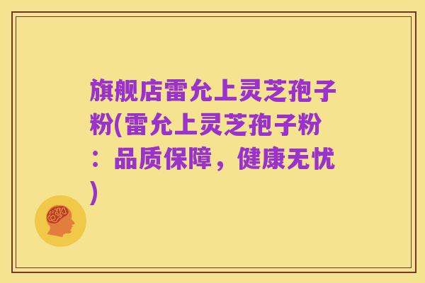 旗舰店雷允上灵芝孢子粉(雷允上灵芝孢子粉：品质保障，健康无忧)