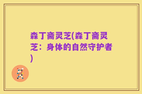 森丁斋灵芝(森丁斋灵芝：身体的自然守护者)