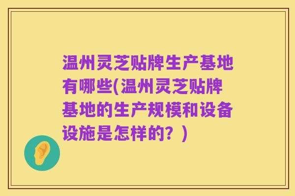 温州灵芝贴牌生产基地有哪些(温州灵芝贴牌基地的生产规模和设备设施是怎样的？)