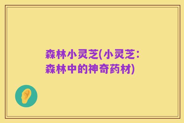 森林小灵芝(小灵芝：森林中的神奇药材)